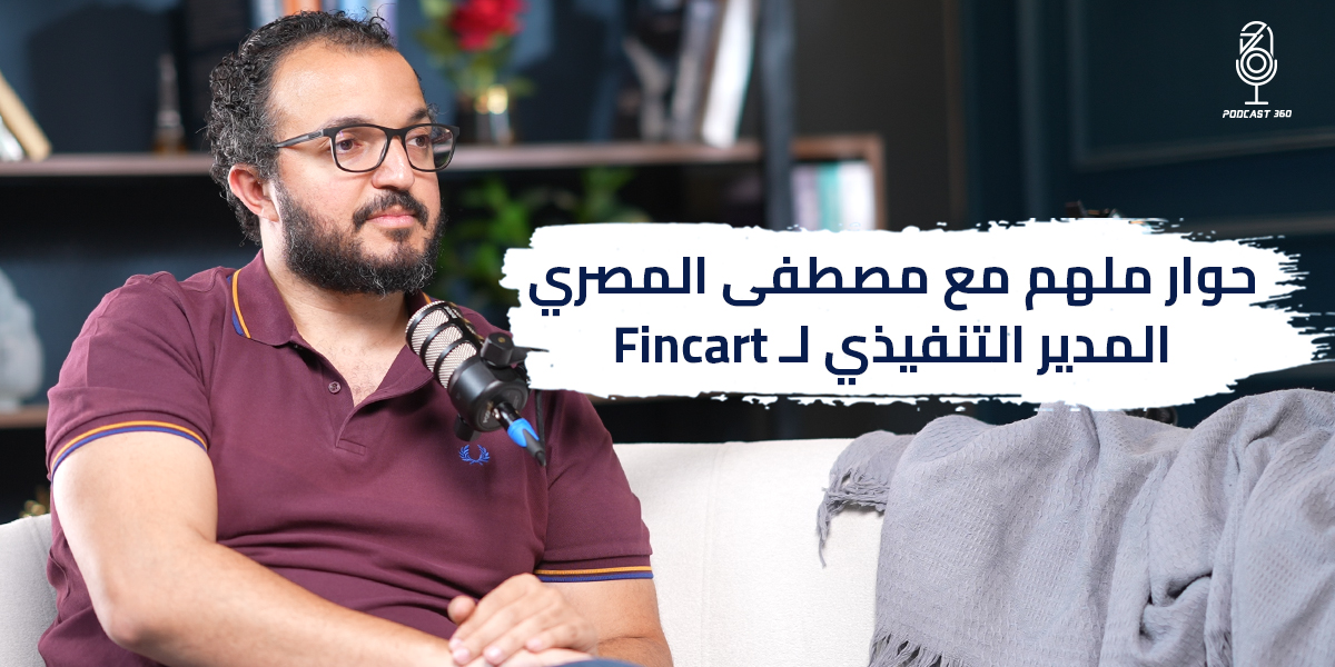 خبرات من المطبخ الداخلي لشركات عملاقة | مصطفى مصري مؤسس شركة Fincart